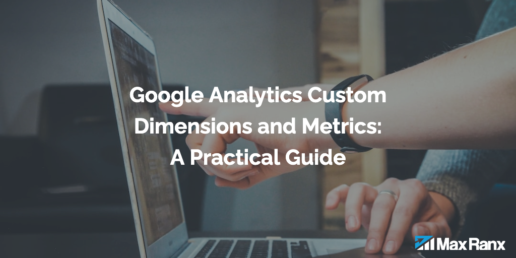 Google Analytics Custom Dimensions and Metrics: A Practical Guide