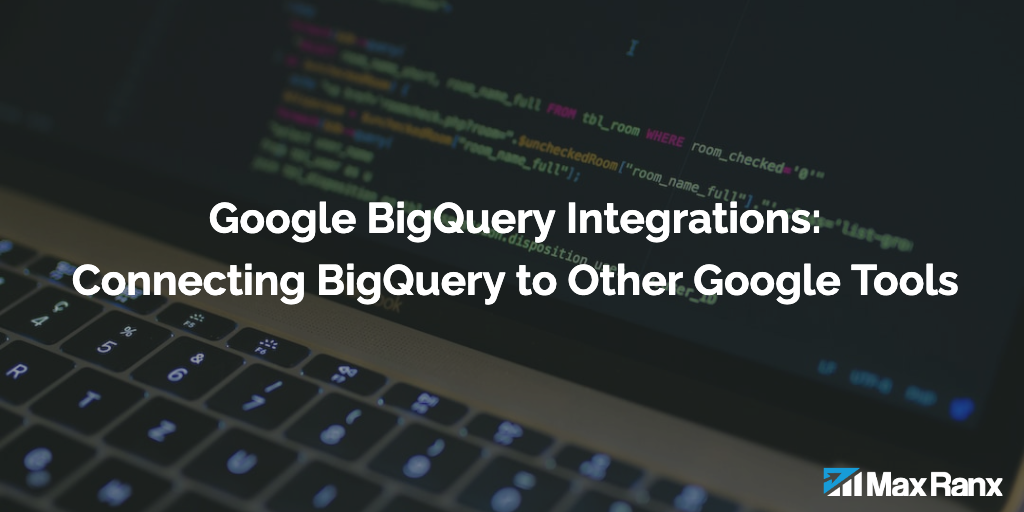 Google BigQuery Integrations: Connecting BigQuery to Other Google Tools