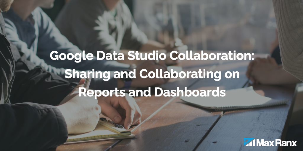 Google Data Studio Collaboration: Sharing and Collaborating on Reports and Dashboards