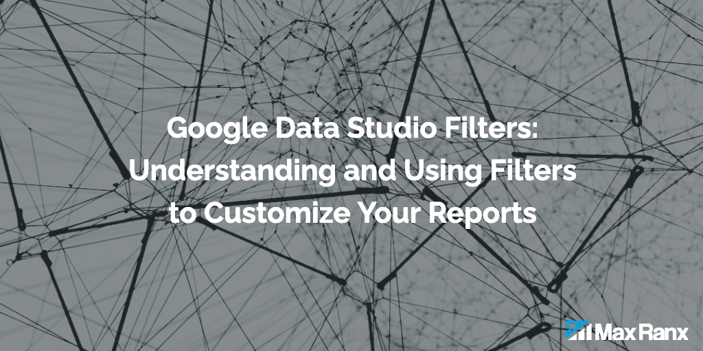 Google Data Studio Filters: Understanding and Using Filters to Customize Your Reports