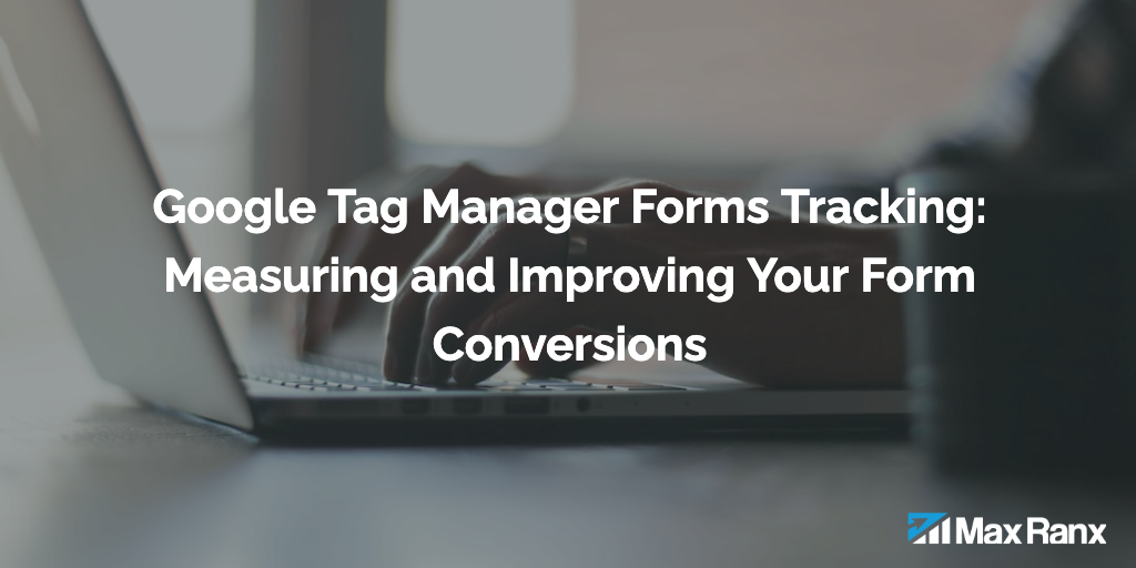 Google Tag Manager Forms Tracking: Measuring and Improving Your Form Conversions