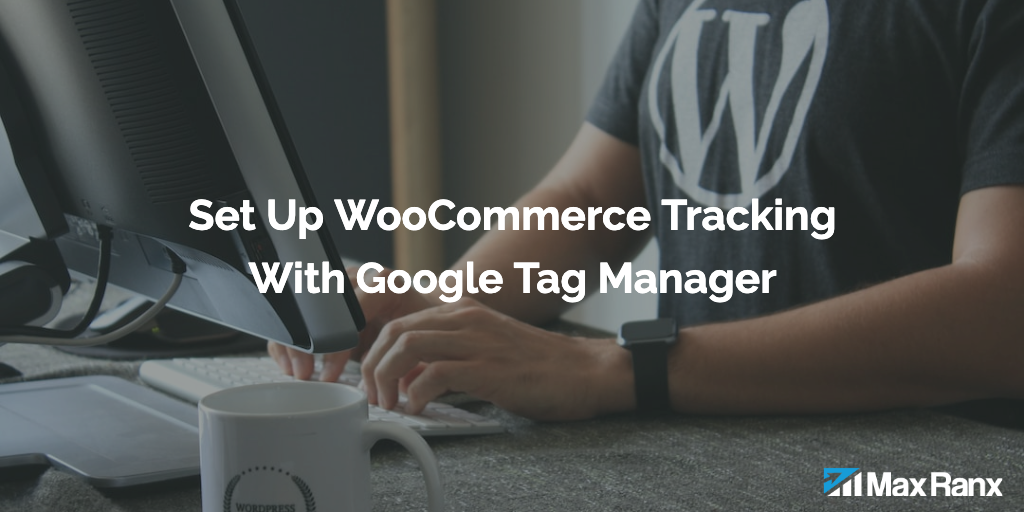 How To Set Up WooCommerce Conversion Tracking With Google Tag Manager